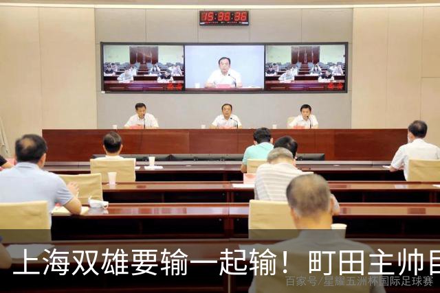 上海双雄要输一起输！町田主帅目标夺冠，申花主帅目标小组出线，换下特谢拉缴枪了