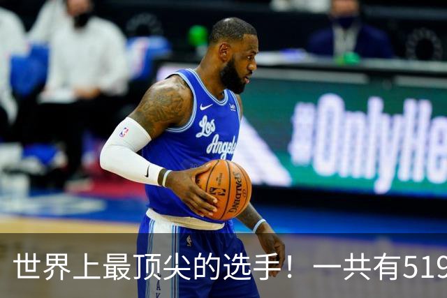 世界上最顶尖的选手！一共有519位球员进入新赛季揭幕战大名单
