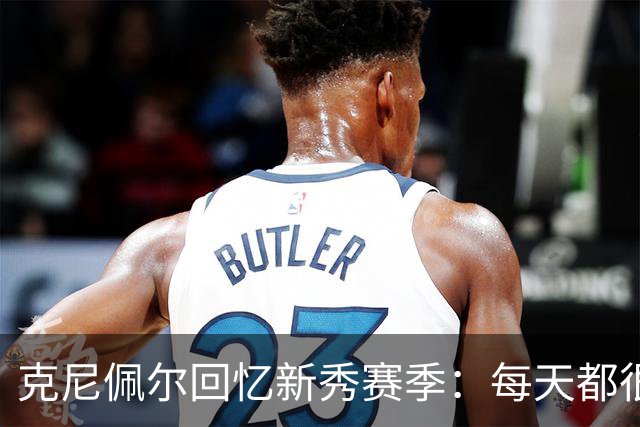 克尼佩尔回忆新秀赛季：每天都很焦虑 总担心教练队友怎么看我