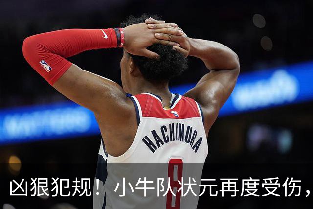 凶狠犯规！小牛队状元再度受伤，直接退赛！