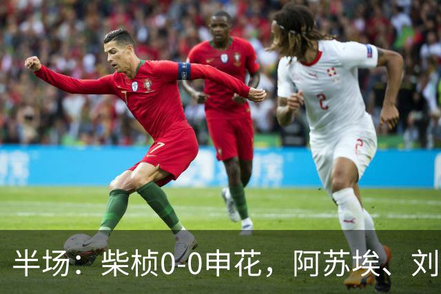 半场：柴桢0-0申花，阿苏埃、刘诚宇伤退，后者错失良机