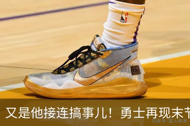 又是他接连搞事儿！勇士再现末节崩盘式溃败，球迷却已见怪不怪了