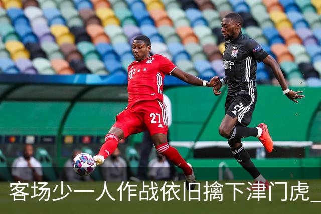 客场少一人作战依旧擒下津门虎 海港队如今的进攻确实“势不可挡”