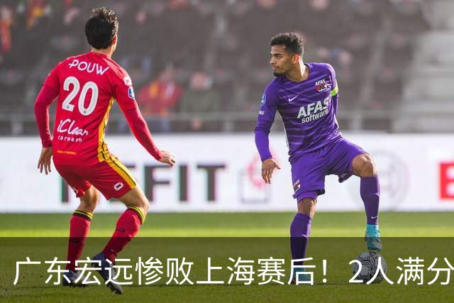 广东宏远惨败上海赛后！2人满分，1良好，8人不合格，1人离队倒计时！
