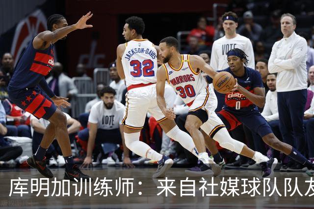 库明加训练师：来自社媒/球队/队友的压力都经历了 现在该崛起了