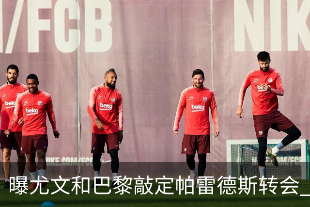 曝尤文和巴黎敲定帕雷德斯转会 租借加买断条款