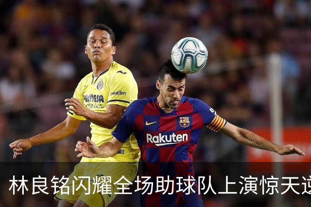 林良铭闪耀全场助球队上演惊天逆转，无罚分榜单北京国安追平成都