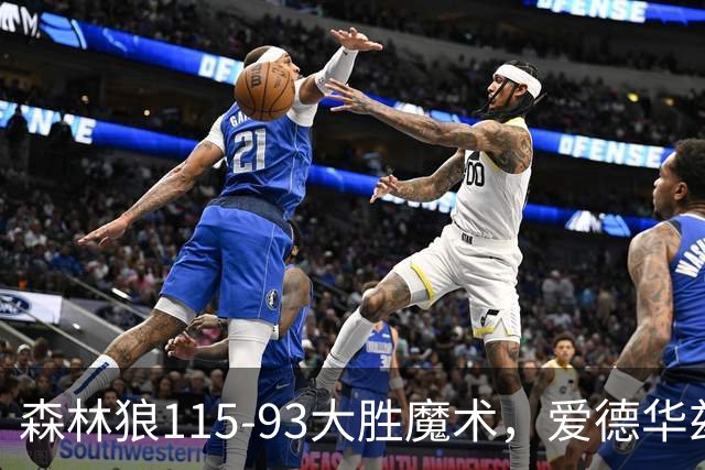 森林狼115-93大胜魔术，爱德华兹15+4+4，鲍尔12+5+5