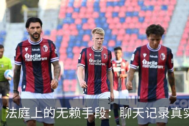 法庭上的无赖手段：聊天记录真实性被否认，法官当场核验