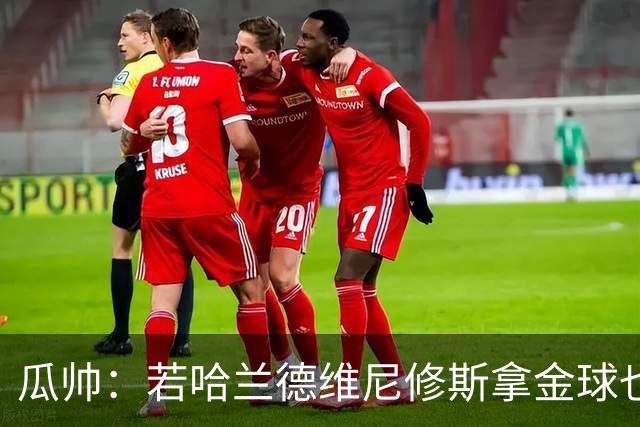 瓜帅：若哈兰德维尼修斯拿金球也是他们应得的