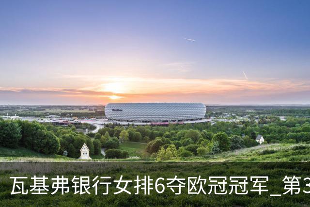瓦基弗银行女排6夺欧冠冠军 第3次载入吉尼斯纪录