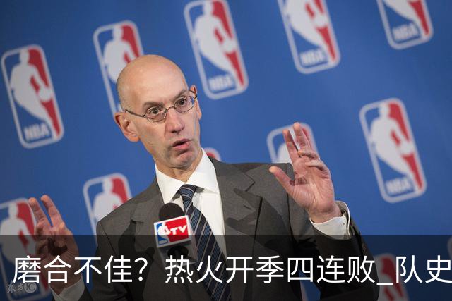 磨合不佳？热火开季四连败 队史自2007-08赛季以来首次