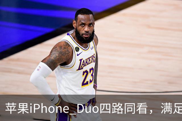 苹果iPhone Duo四路同看，满足你对多屏观赛的所有幻想