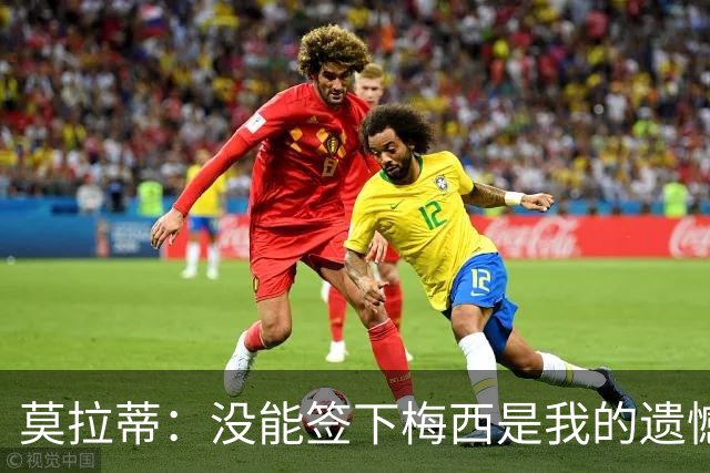 莫拉蒂：没能签下梅西是我的遗憾，穆里尼奥去皇马我也接受