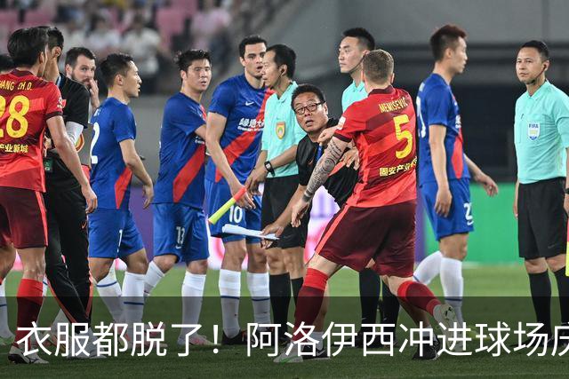 衣服都脱了！阿洛伊西冲进球场庆祝：同伴拉都拉不住 随后进球被吹