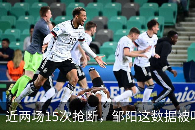 近两场15次抢断，邹阳这数据被叫“神偷奶爸”