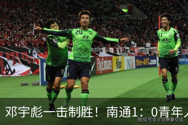 邓宇彪一击制胜！南通1：0青年人 提前两轮重复中超