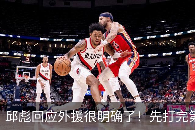 邱彪回应外援很明确了！先打完第一阶段再调整，班顿基本倒计时了