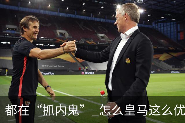 都在“抓内鬼” 怎么皇马这么优美 曼联就那么颓废？