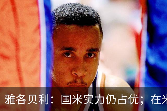 雅各贝利：国米实力仍占优；在米兰德比中阿莫林需证明自己