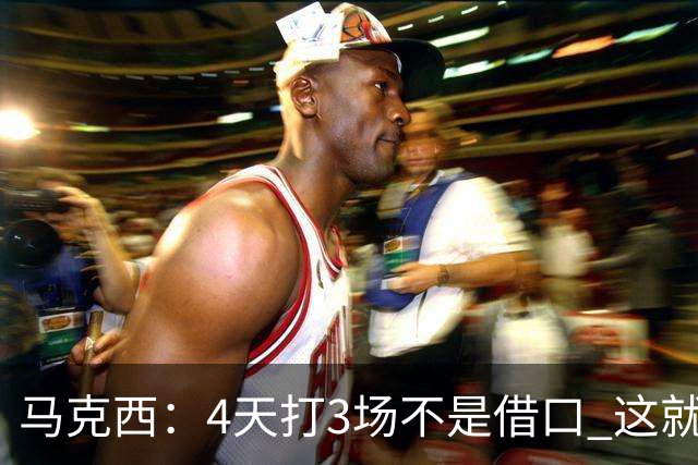 马克西：4天打3场不是借口 这就是NBA 我们整个赛季都不会抱怨