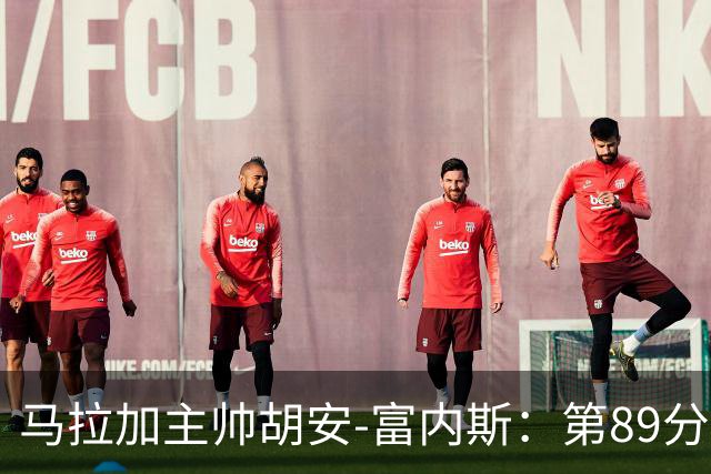 马拉加主帅胡安-富内斯：第89分钟丢掉赛季首胜太残酷