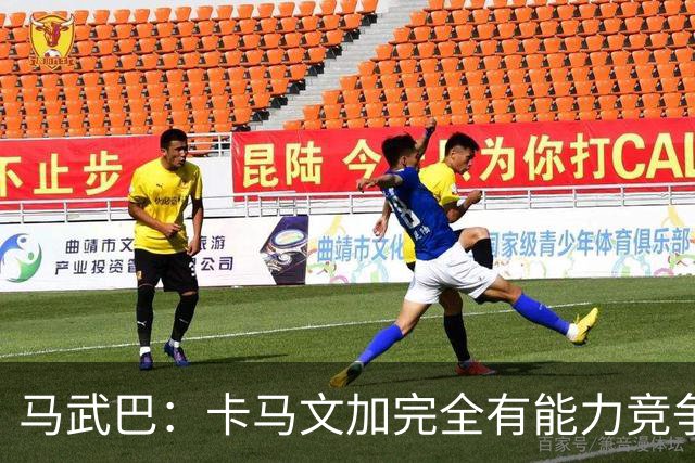 马武巴：卡马文加完全有能力竞争法国队的绝对主力位置