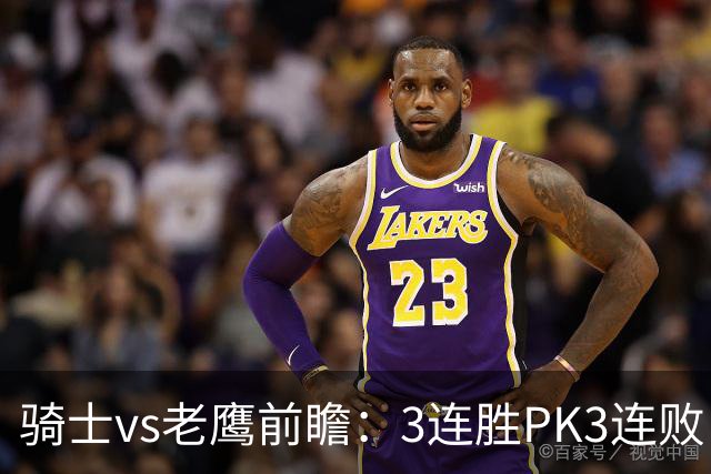 骑士vs老鹰前瞻：3连胜PK3连败，骑士内线双煞欲凿穿老鹰禁区