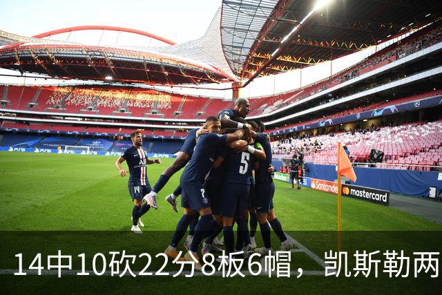 14中10砍22分8板6帽，凯斯勒两战26投22中点燃天使城