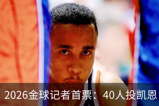 2026金球记者首票：40人投凯恩，摩洛哥投阿什拉夫库拉索投奥利塞