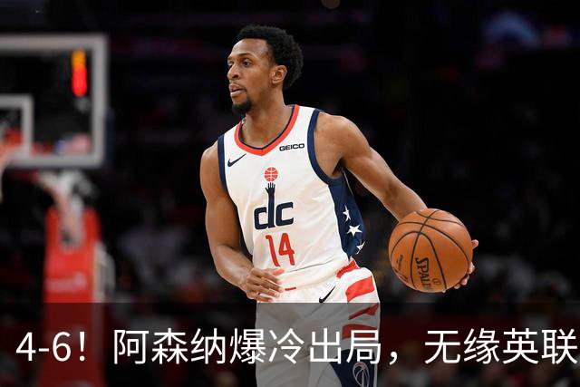 4-6！阿森纳爆冷出局，无缘英联杯八强，英乙对手晋级，创一神迹