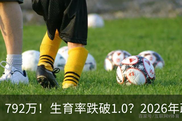 792万！生育率跌破1.0？2026年政策终于 “醒”：不催了，改发钱