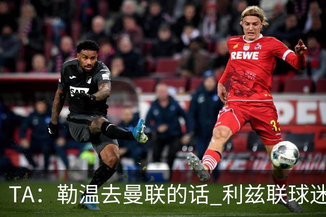 TA：勒温去曼联的话 利兹联球迷很难原谅他，两队仇恨由来已久